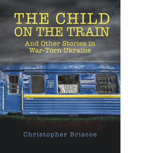 The Child on the Train and other Stories in War-Torn Ukraine, by Christopher Briscoe, paperback. ISBN-10: 1733958495 ISBN-13: 978-1733958493