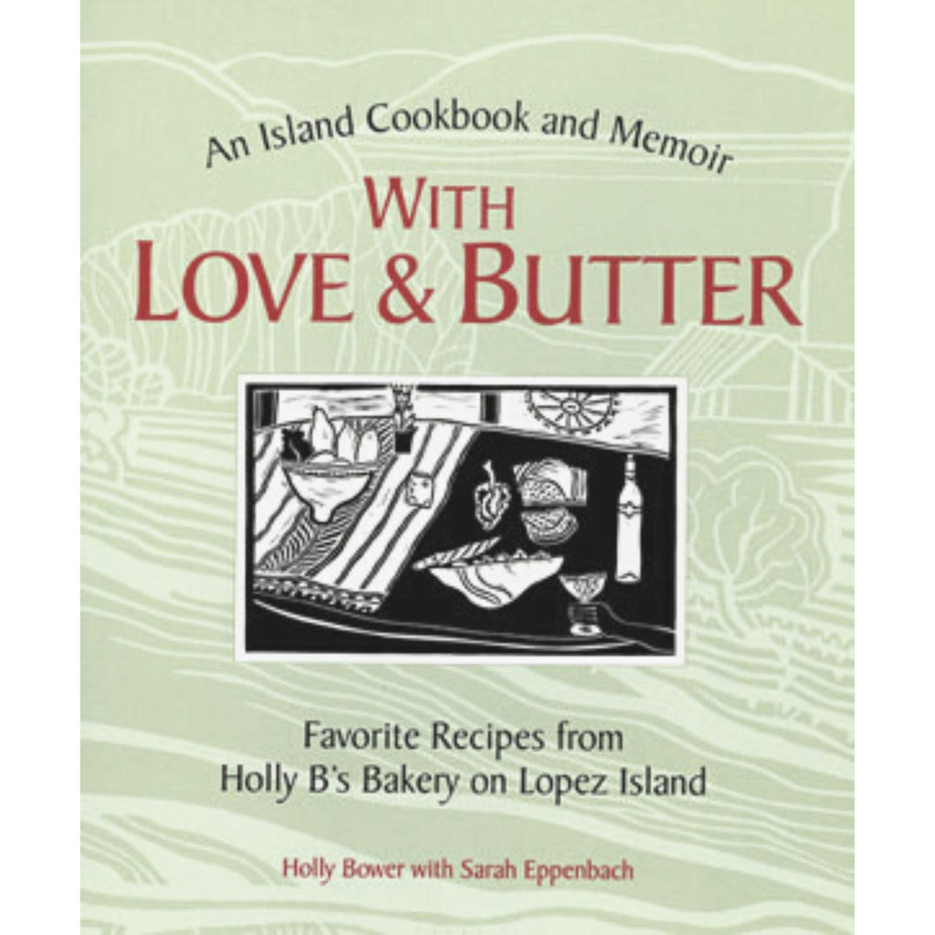 With Love & Butter, An Island Cookbook and Memoir, Favorite Recipes from Holly B's Bakery on Lopez Island, by Holly Bower with Sarah Eppenback. Front cover. ISBN-10: 0615119190 ISBN-13: 978-0615119199